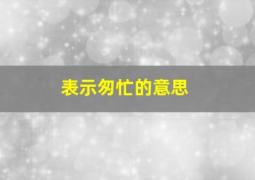 表示匆忙的意思