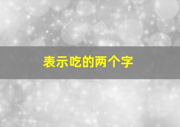 表示吃的两个字