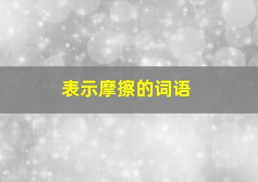 表示摩擦的词语