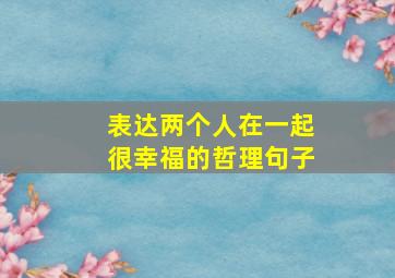 表达两个人在一起很幸福的哲理句子