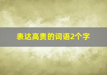 表达高贵的词语2个字