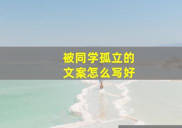 被同学孤立的文案怎么写好