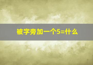 被字旁加一个5=什么