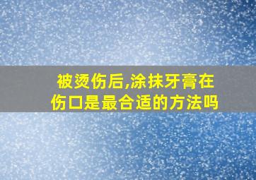 被烫伤后,涂抹牙膏在伤口是最合适的方法吗