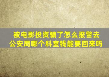 被电影投资骗了怎么报警去公安局哪个科室钱能要回来吗