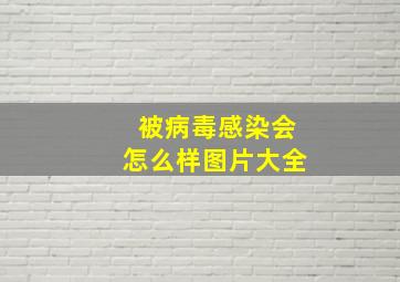 被病毒感染会怎么样图片大全