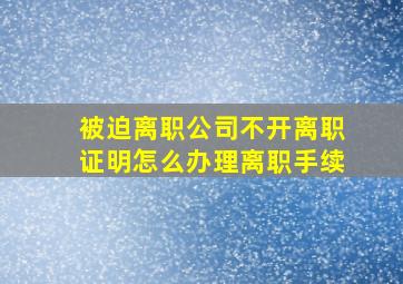 被迫离职公司不开离职证明怎么办理离职手续