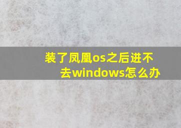 装了凤凰os之后进不去windows怎么办