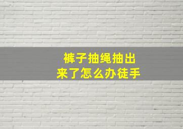 裤子抽绳抽出来了怎么办徒手