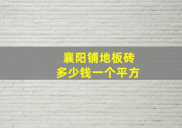 襄阳铺地板砖多少钱一个平方