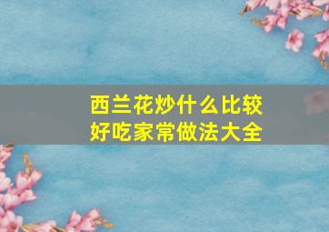 西兰花炒什么比较好吃家常做法大全