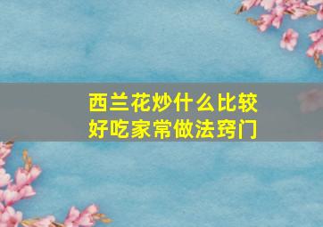 西兰花炒什么比较好吃家常做法窍门