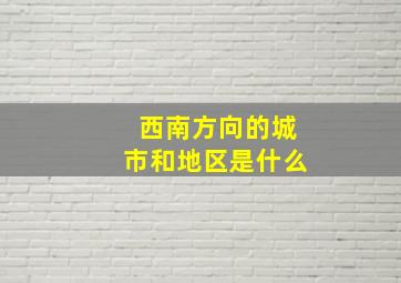 西南方向的城市和地区是什么