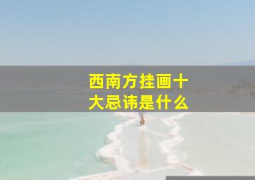 西南方挂画十大忌讳是什么