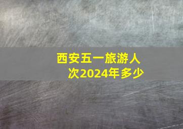 西安五一旅游人次2024年多少