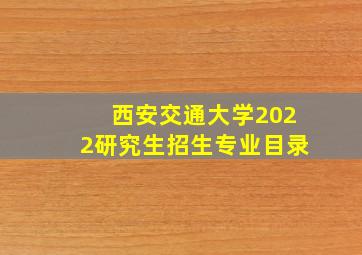 西安交通大学2022研究生招生专业目录