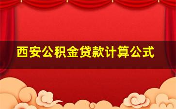 西安公积金贷款计算公式