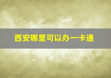 西安哪里可以办一卡通