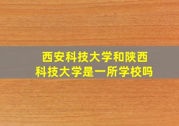 西安科技大学和陕西科技大学是一所学校吗