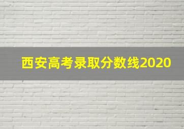 西安高考录取分数线2020