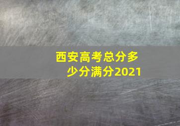 西安高考总分多少分满分2021