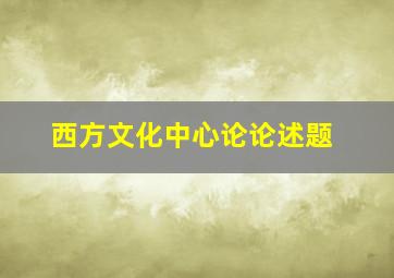 西方文化中心论论述题