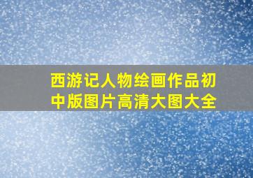 西游记人物绘画作品初中版图片高清大图大全