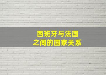 西班牙与法国之间的国家关系