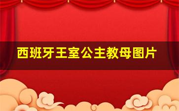 西班牙王室公主教母图片