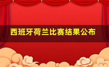 西班牙荷兰比赛结果公布