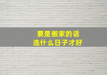 要是搬家的话选什么日子才好