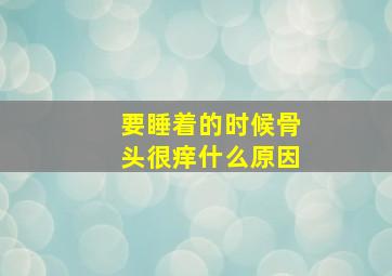 要睡着的时候骨头很痒什么原因