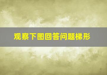 观察下图回答问题梯形