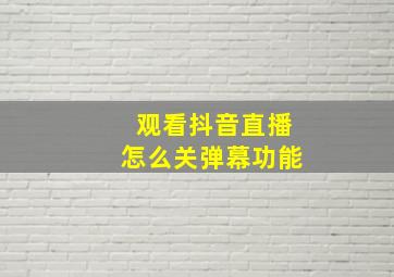 观看抖音直播怎么关弹幕功能