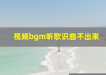 视频bgm听歌识曲不出来