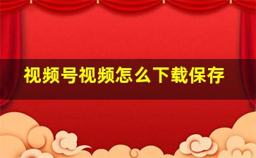 视频号视频怎么下载保存