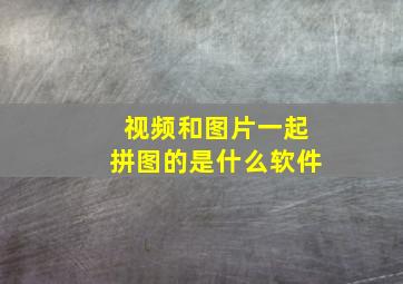 视频和图片一起拼图的是什么软件