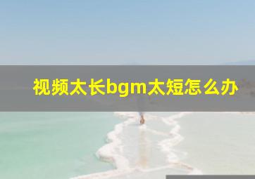 视频太长bgm太短怎么办