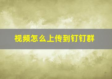 视频怎么上传到钉钉群