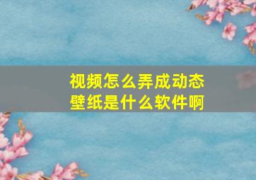 视频怎么弄成动态壁纸是什么软件啊