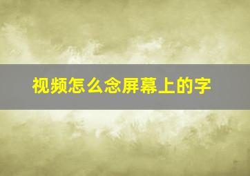 视频怎么念屏幕上的字