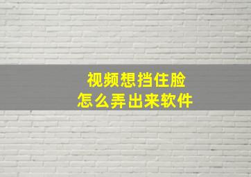 视频想挡住脸怎么弄出来软件