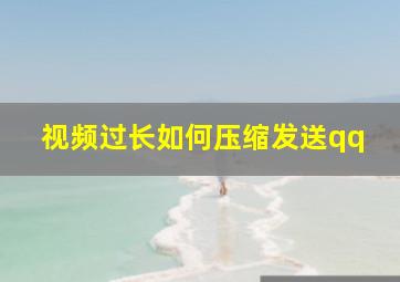 视频过长如何压缩发送qq