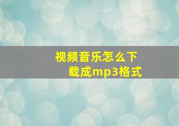 视频音乐怎么下载成mp3格式