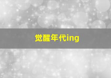 觉醒年代ing