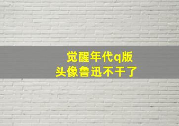 觉醒年代q版头像鲁迅不干了