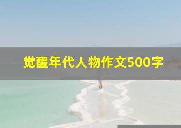 觉醒年代人物作文500字