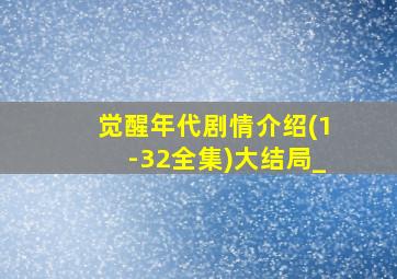 觉醒年代剧情介绍(1-32全集)大结局_