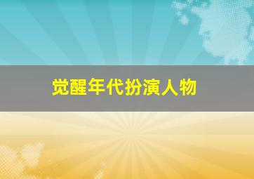 觉醒年代扮演人物