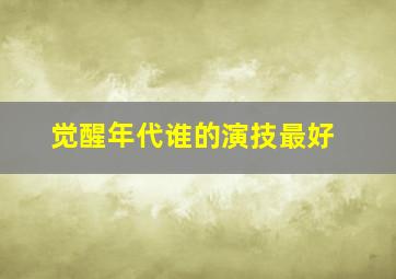 觉醒年代谁的演技最好